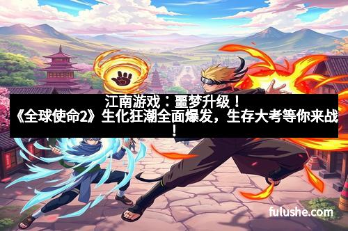 江南游戏：噩梦升级！《全球使命2》生化狂潮全面爆发，生存大考等你来战！